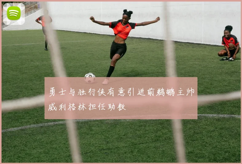 勇士与独行侠有意引进前鹈鹕主帅威利格林担任助教