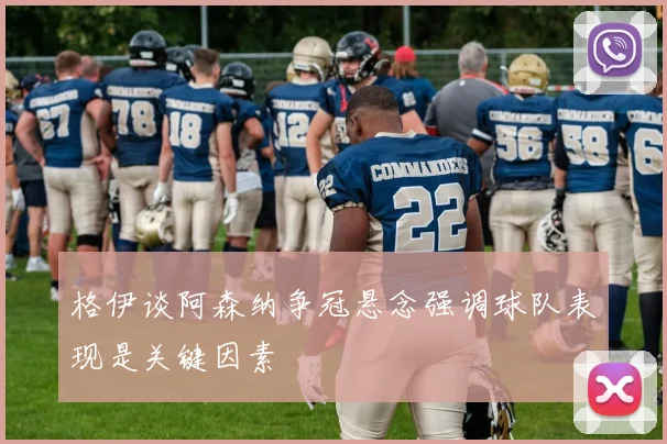 格伊谈阿森纳争冠悬念强调球队表现是关键因素