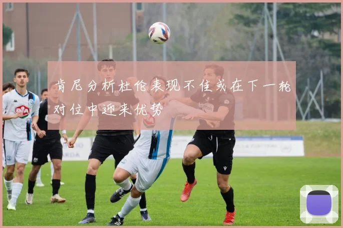 肯尼分析杜伦表现不佳或在下一轮对位中迎来优势